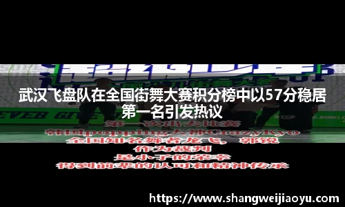 武汉飞盘队在全国街舞大赛积分榜中以57分稳居第一名引发热议
