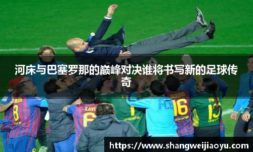 河床与巴塞罗那的巅峰对决谁将书写新的足球传奇