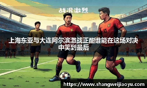 上海东亚与大连阿尔滨激战正酣谁能在这场对决中笑到最后